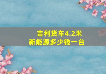 吉利货车4.2米新能源多少钱一台