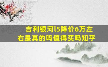 吉利银河l5降价6万左右是真的吗值得买吗知乎