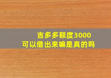 吉多多额度3000可以借出来嘛是真的吗