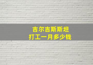 吉尔吉斯斯坦打工一月多少钱