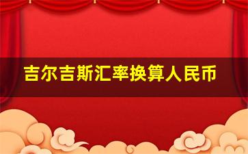 吉尔吉斯汇率换算人民币