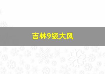 吉林9级大风