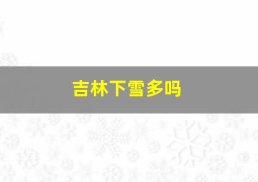 吉林下雪多吗