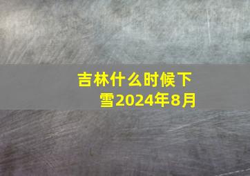 吉林什么时候下雪2024年8月