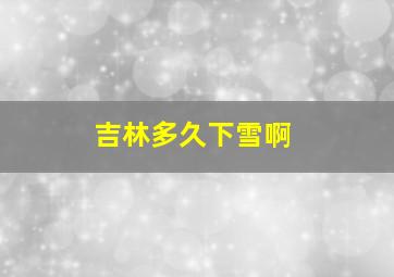 吉林多久下雪啊