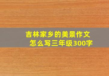 吉林家乡的美景作文怎么写三年级300字