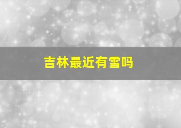 吉林最近有雪吗