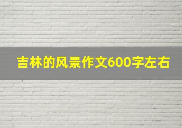 吉林的风景作文600字左右