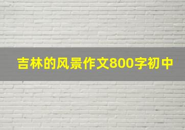 吉林的风景作文800字初中