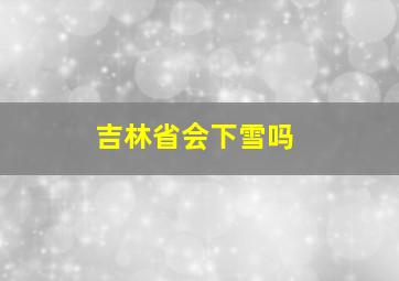 吉林省会下雪吗