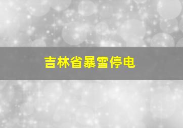 吉林省暴雪停电