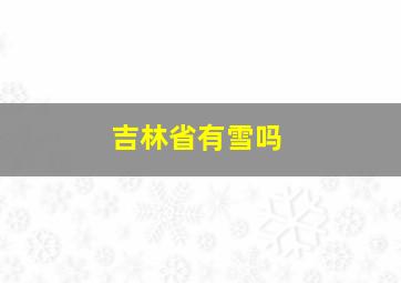 吉林省有雪吗