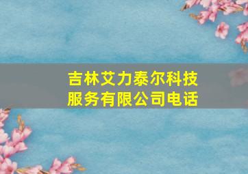 吉林艾力泰尔科技服务有限公司电话