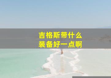 吉格斯带什么装备好一点啊