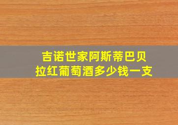 吉诺世家阿斯蒂巴贝拉红葡萄酒多少钱一支