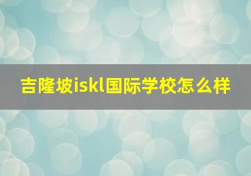 吉隆坡iskl国际学校怎么样