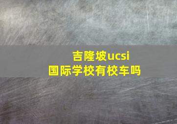 吉隆坡ucsi国际学校有校车吗