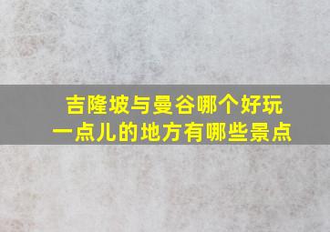 吉隆坡与曼谷哪个好玩一点儿的地方有哪些景点