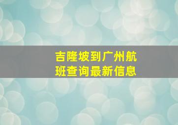 吉隆坡到广州航班查询最新信息