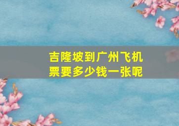 吉隆坡到广州飞机票要多少钱一张呢