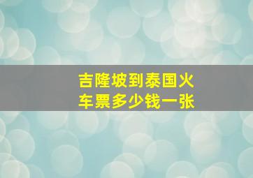 吉隆坡到泰国火车票多少钱一张