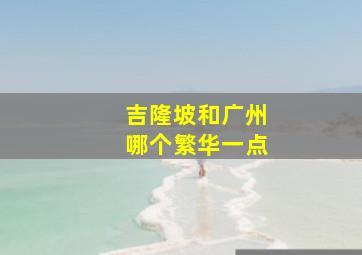 吉隆坡和广州哪个繁华一点