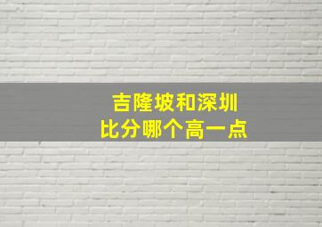 吉隆坡和深圳比分哪个高一点