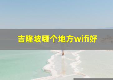 吉隆坡哪个地方wifi好