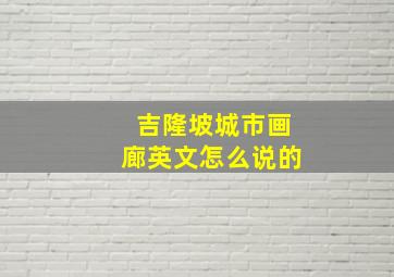 吉隆坡城市画廊英文怎么说的