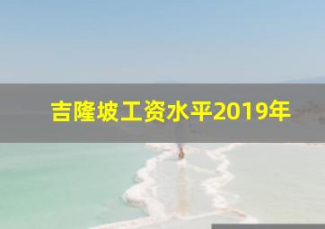 吉隆坡工资水平2019年