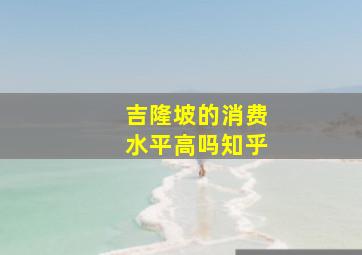 吉隆坡的消费水平高吗知乎