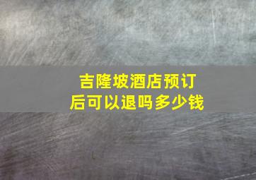 吉隆坡酒店预订后可以退吗多少钱