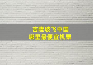 吉隆坡飞中国哪里最便宜机票