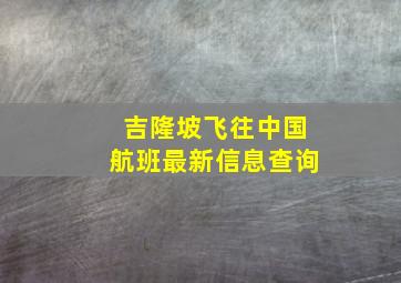 吉隆坡飞往中国航班最新信息查询