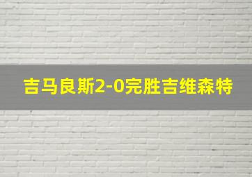 吉马良斯2-0完胜吉维森特