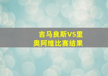 吉马良斯VS里奥阿维比赛结果