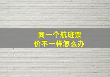 同一个航班票价不一样怎么办