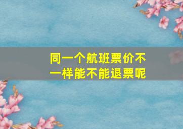 同一个航班票价不一样能不能退票呢