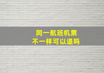 同一航班机票不一样可以退吗