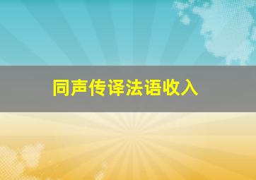 同声传译法语收入