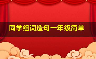 同学组词造句一年级简单