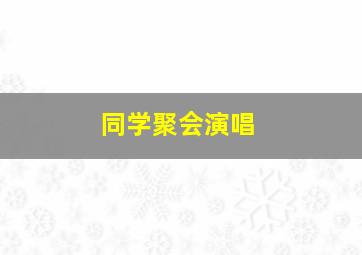 同学聚会演唱