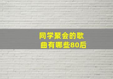 同学聚会的歌曲有哪些80后