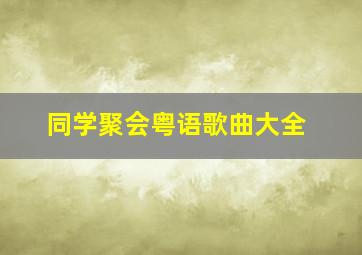 同学聚会粤语歌曲大全