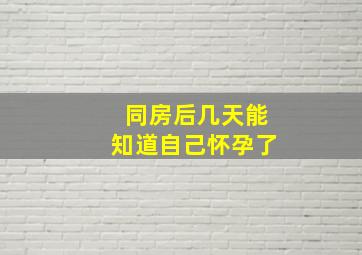 同房后几天能知道自己怀孕了