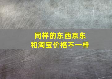 同样的东西京东和淘宝价格不一样