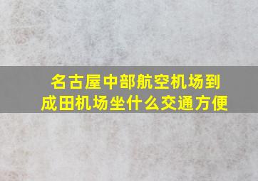 名古屋中部航空机场到成田机场坐什么交通方便