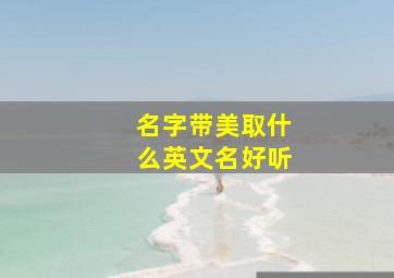 名字带美取什么英文名好听