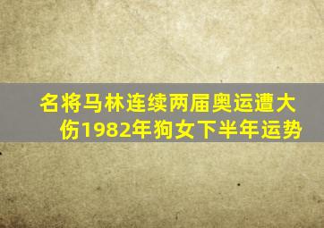 名将马林连续两届奥运遭大伤1982年狗女下半年运势