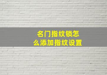 名门指纹锁怎么添加指纹设置